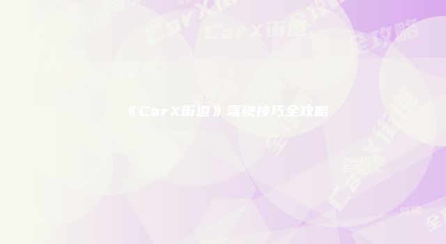 《CarX街道》驾驶技巧全攻略