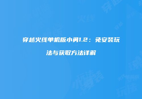 穿越火线单机版小勇1.2：免安装玩法与获取方法详解