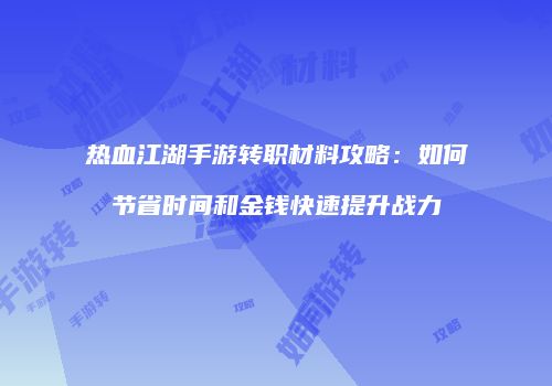 热血江湖手游转职材料攻略：如何节省时间和金钱快速提升战力