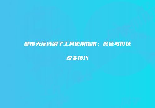 都市天际线刷子工具使用指南：颜色与形状改变技巧