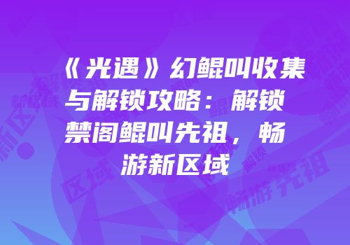 《光遇》幻鲲叫收集与解锁攻略：解锁禁阁鲲叫先祖，畅游新区域