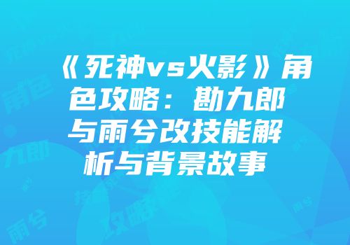 《死神vs火影》角色攻略：勘九郎与雨兮改技能解析与背景故事