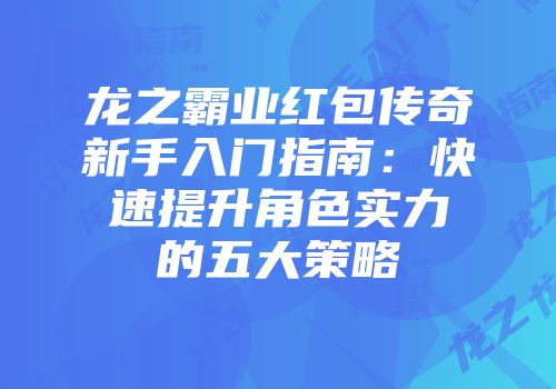龙之霸业红包传奇新手入门指南：快速提升角色实力的五大策略