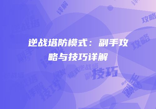 逆战塔防模式：副手攻略与技巧详解