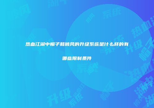 热血江湖中帽子和披风的升级系统是什么样的有哪些限制条件
