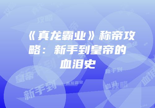 《真龙霸业》称帝攻略：新手到皇帝的血泪史