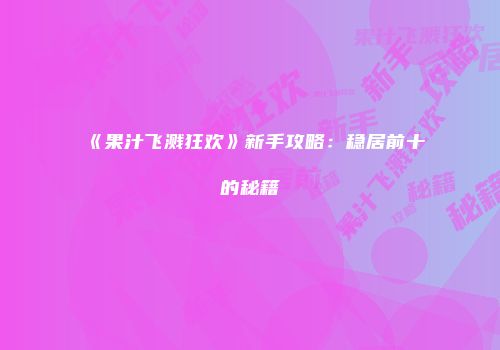 《果汁飞溅狂欢》新手攻略：稳居前十的秘籍