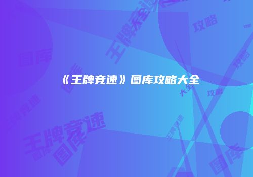 《王牌竞速》图库攻略大全