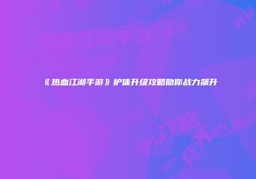 《热血江湖手游》护体升级攻略助你战力飙升