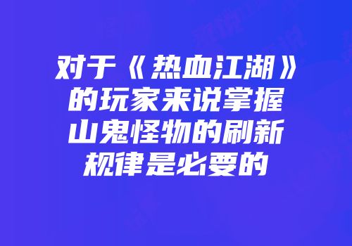 对于《热血江湖》的玩家来说掌握山鬼怪物的刷新规律是必要的