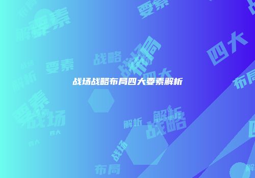 战场战略布局四大要素解析