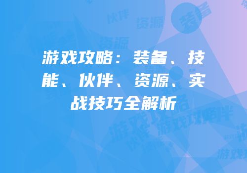 游戏攻略：装备、技能、伙伴、资源、实战技巧全解析