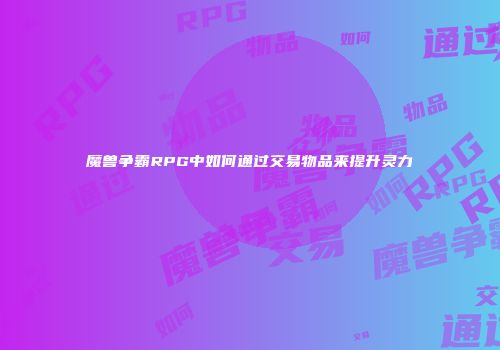 魔兽争霸RPG中如何通过交易物品来提升灵力
