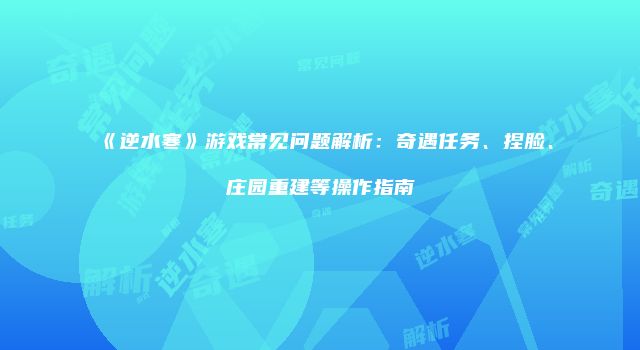 《逆水寒》游戏常见问题解析：奇遇任务、捏脸、庄园重建等操作指南