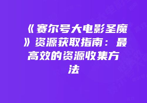 《赛尔号大电影圣魔》资源获取指南：最高效的资源收集方法