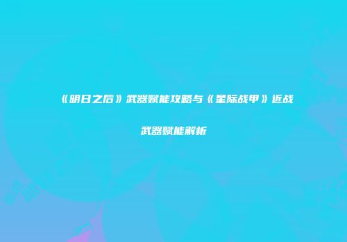 《明日之后》武器赋能攻略与《星际战甲》近战武器赋能解析