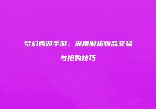 梦幻西游手游：深度解析物品交易与抢购技巧