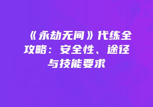 《永劫无间》代练全攻略：安全性、途径与技能要求