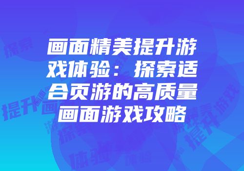 画面精美提升游戏体验：探索适合页游的高质量画面游戏攻略