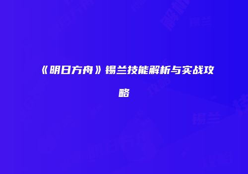 《明日方舟》锡兰技能解析与实战攻略