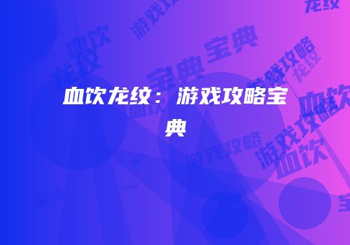 血饮龙纹：游戏攻略宝典