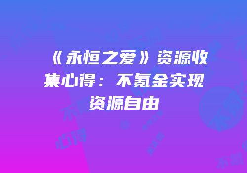 《永恒之爱》资源收集心得：不氪金实现资源自由
