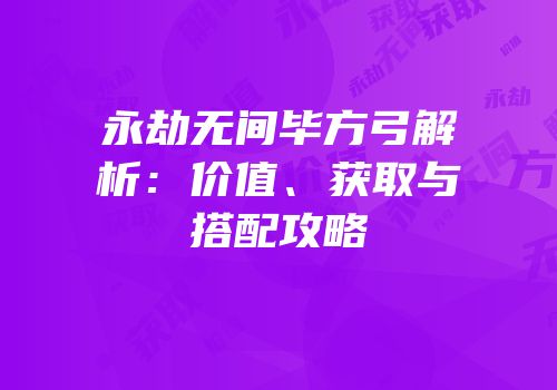 永劫无间毕方弓解析：价值、获取与搭配攻略