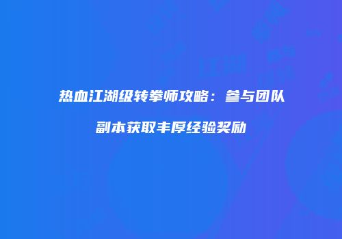 热血江湖级转拳师攻略：参与团队副本获取丰厚经验奖励