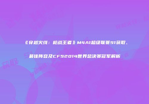《穿越火线：枪战王者》M4A1超级联赛S1获取、最佳阵容及CFS2014世界总决赛冠军解析