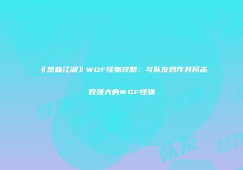 《热血江湖》WGF怪物攻略：与队友合作共同击败强大的WGF怪物