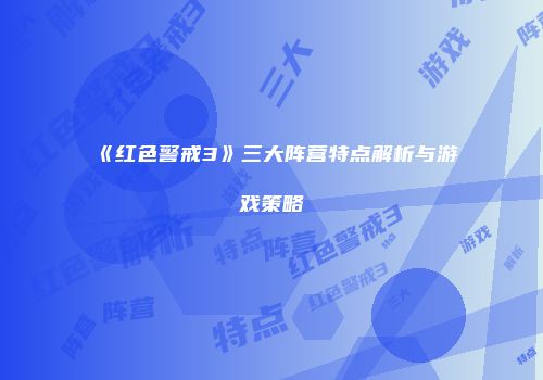 《红色警戒3》三大阵营特点解析与游戏策略