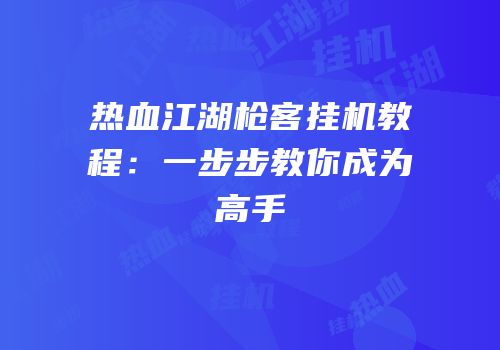 热血江湖枪客挂机教程：一步步教你成为高手