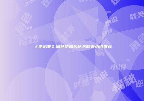《逆水寒》角色结局揭秘与耽美小说推荐
