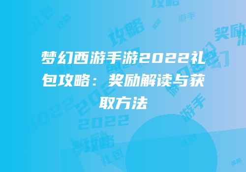 梦幻西游手游2022礼包攻略：奖励解读与获取方法