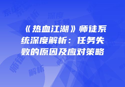 《热血江湖》师徒系统深度解析:任务失败的原因及应对策略