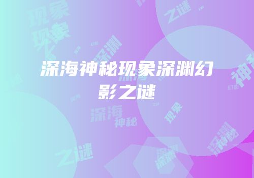 深海神秘现象深渊幻影之谜