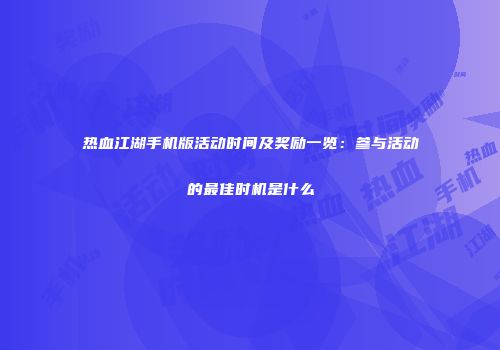 热血江湖手机版活动时间及奖励一览：参与活动的最佳时机是什么