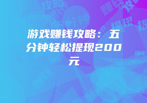 游戏赚钱攻略：五分钟轻松提现200元