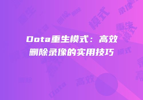 Dota重生模式：高效删除录像的实用技巧