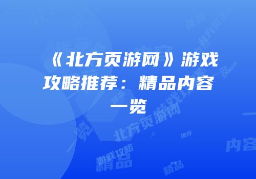《北方页游网》游戏攻略推荐：精品内容一览