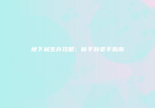 地下城生存攻略：新手到老手指南
