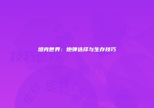 坦克世界：炮弹选择与生存技巧