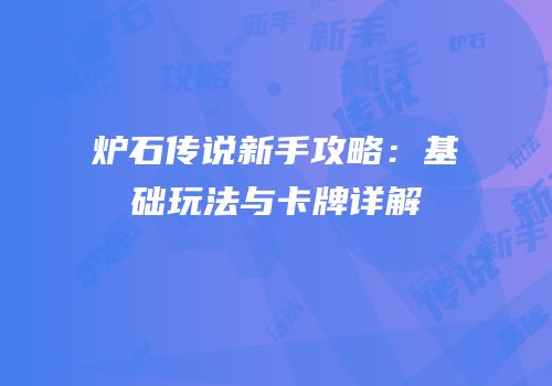 炉石传说新手攻略：基础玩法与卡牌详解