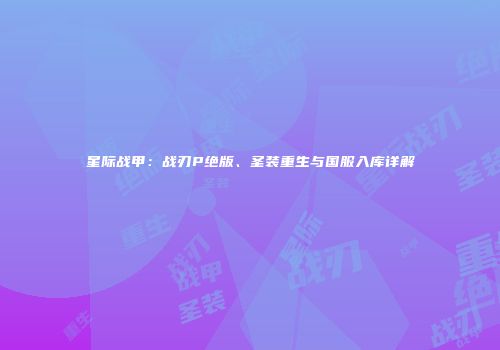 星际战甲：战刃P绝版、圣装重生与国服入库详解