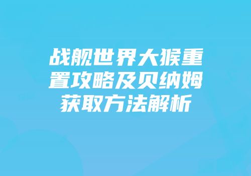 战舰世界大猴重置攻略及贝纳姆获取方法解析