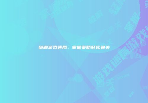 破解游戏迷局：掌握策略轻松通关