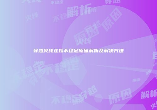 穿越火线连接不稳定原因解析及解决方法