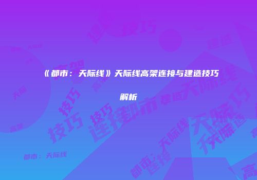 《都市：天际线》天际线高架连接与建造技巧解析