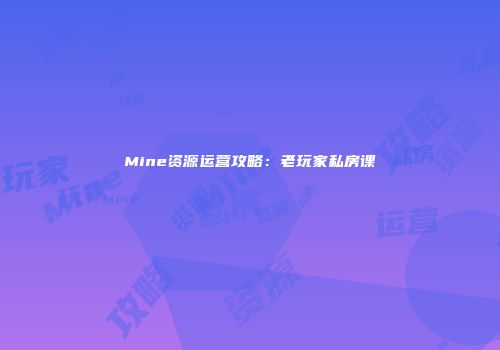 Mine资源运营攻略：老玩家私房课