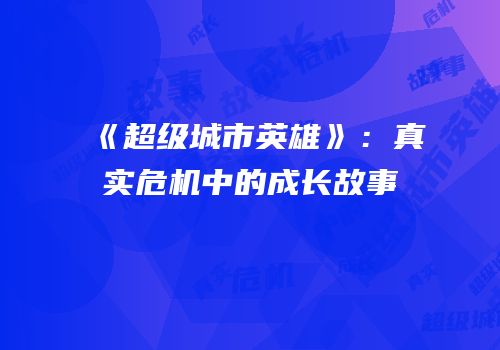 《超级城市英雄》：真实危机中的成长故事